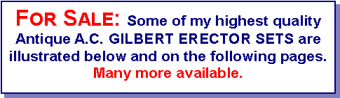 Text Box: For Sale: Some of my highest quality Antique A.C. GILBERT ERECTOR SETS are illustrated below and on the following pages. Many more available.